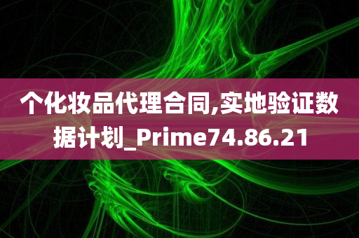 个化妆品代理合同,实地验证数据计划_Prime74.86.21