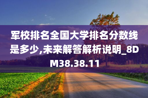 军校排名全国大学排名分数线是多少,未来解答解析说明_8DM38.38.11