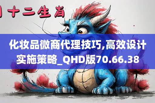 化妆品微商代理技巧,高效设计实施策略_QHD版70.66.38