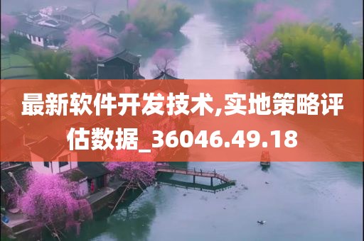 最新软件开发技术,实地策略评估数据_36046.49.18