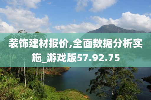 装饰建材报价,全面数据分析实施_游戏版57.92.75