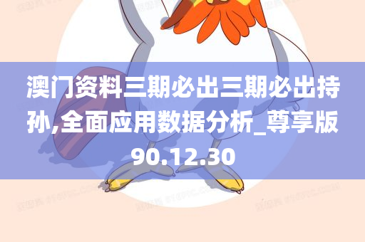 澳门资料三期必出三期必出持孙,全面应用数据分析_尊享版90.12.30