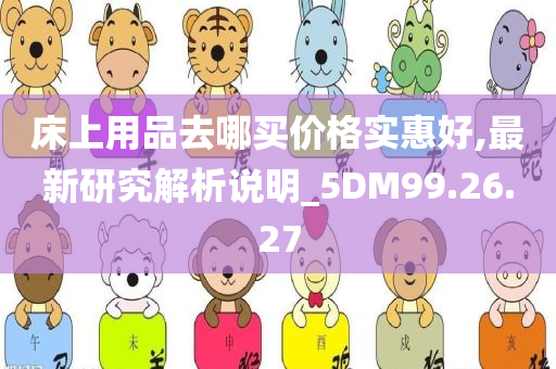 床上用品去哪买价格实惠好,最新研究解析说明_5DM99.26.27