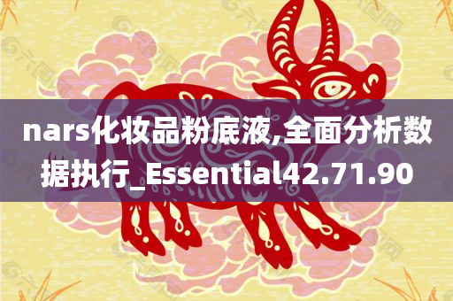 nars化妆品粉底液,全面分析数据执行_Essential42.71.90