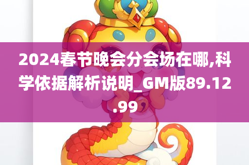 2024春节晚会分会场在哪,科学依据解析说明_GM版89.12.99