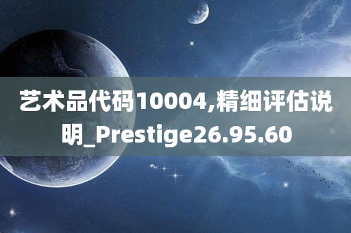 艺术品代码10004,精细评估说明_Prestige26.95.60