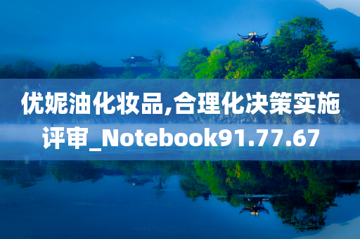 优妮油化妆品,合理化决策实施评审_Notebook91.77.67