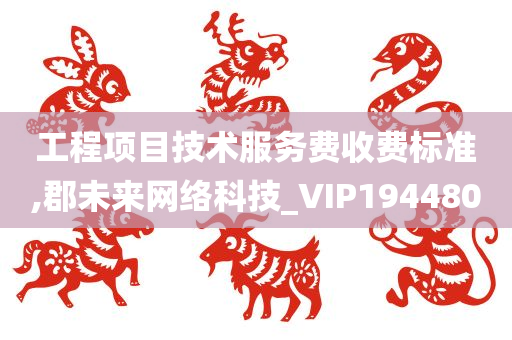 工程项目技术服务费收费标准,郡未来网络科技_VIP194480