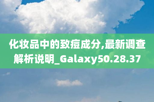 化妆品中的致痘成分,最新调查解析说明_Galaxy50.28.37