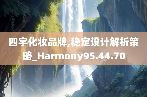 四字化妆品牌,稳定设计解析策略_Harmony95.44.70