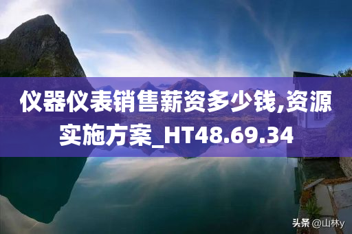 仪器仪表销售薪资多少钱,资源实施方案_HT48.69.34