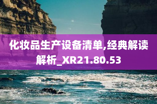 化妆品生产设备清单,经典解读解析_XR21.80.53