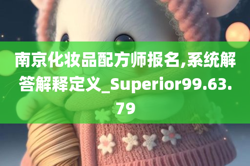 南京化妆品配方师报名,系统解答解释定义_Superior99.63.79