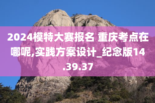 2024模特大赛报名 重庆考点在哪呢,实践方案设计_纪念版14.39.37