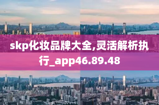 skp化妆品牌大全,灵活解析执行_app46.89.48