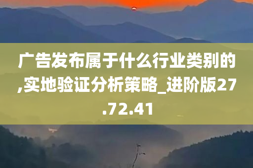 广告发布属于什么行业类别的,实地验证分析策略_进阶版27.72.41