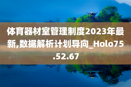 体育器材室管理制度2023年最新,数据解析计划导向_Holo75.52.67