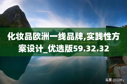 化妆品欧洲一线品牌,实践性方案设计_优选版59.32.32