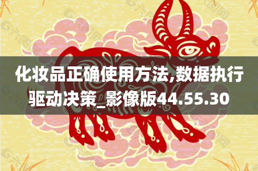 化妆品正确使用方法,数据执行驱动决策_影像版44.55.30