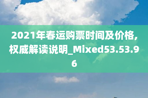 2021年春运购票时间及价格,权威解读说明_Mixed53.53.96