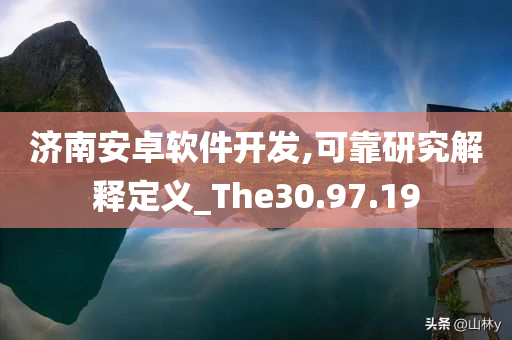 济南安卓软件开发,可靠研究解释定义_The30.97.19