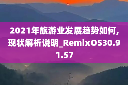 2021年旅游业发展趋势如何,现状解析说明_RemixOS30.91.57