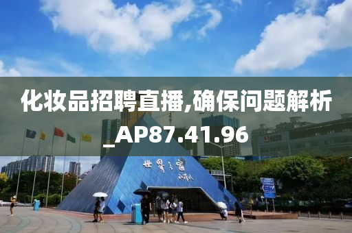 化妆品招聘直播,确保问题解析_AP87.41.96