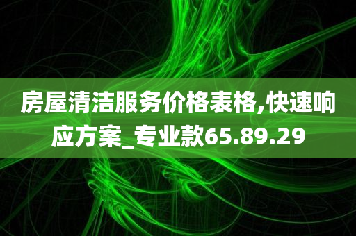 房屋清洁服务价格表格,快速响应方案_专业款65.89.29