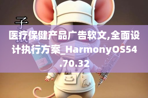 医疗保健产品广告软文,全面设计执行方案_HarmonyOS54.70.32