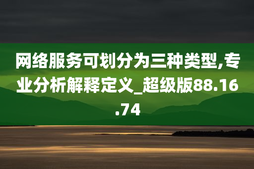 网络服务可划分为三种类型,专业分析解释定义_超级版88.16.74