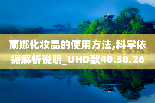 南娜化妆品的使用方法,科学依据解析说明_UHD款40.30.26