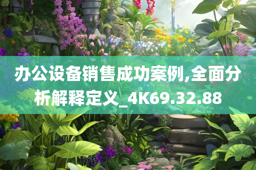 办公设备销售成功案例,全面分析解释定义_4K69.32.88