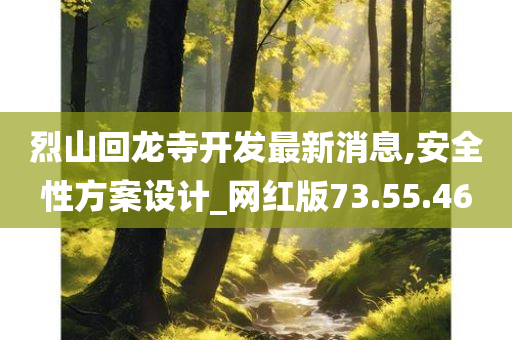 烈山回龙寺开发最新消息,安全性方案设计_网红版73.55.46