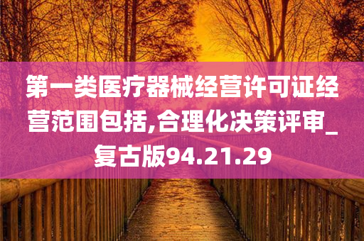 第一类医疗器械经营许可证经营范围包括,合理化决策评审_复古版94.21.29