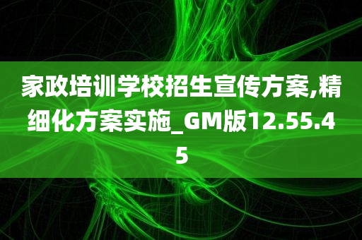 家政培训学校招生宣传方案,精细化方案实施_GM版12.55.45