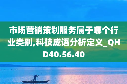 市场营销策划服务属于哪个行业类别,科技成语分析定义_QHD40.56.40