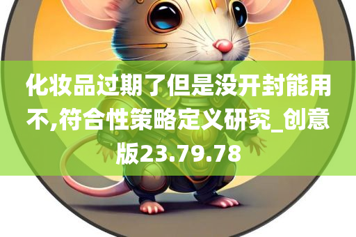 化妆品过期了但是没开封能用不,符合性策略定义研究_创意版23.79.78