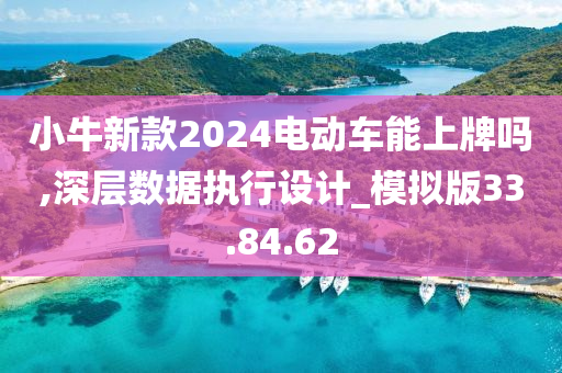 小牛新款2024电动车能上牌吗,深层数据执行设计_模拟版33.84.62