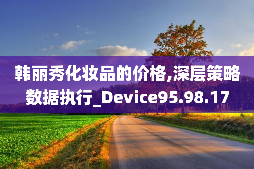 韩丽秀化妆品的价格,深层策略数据执行_Device95.98.17