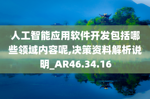 人工智能应用软件开发包括哪些领域内容呢,决策资料解析说明_AR46.34.16