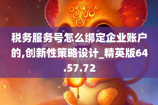 税务服务号怎么绑定企业账户的,创新性策略设计_精英版64.57.72