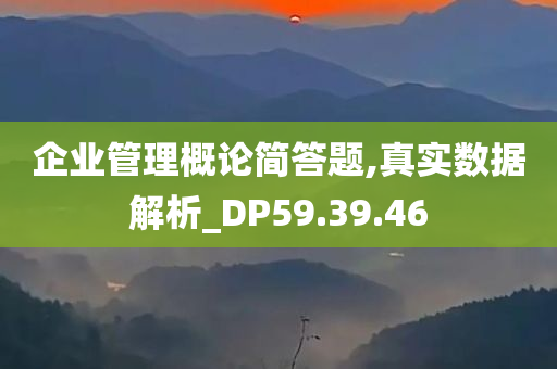 企业管理概论简答题,真实数据解析_DP59.39.46