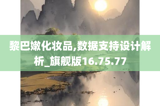 黎巴嫩化妆品,数据支持设计解析_旗舰版16.75.77