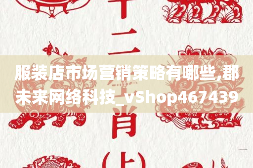 服装店市场营销策略有哪些,郡未来网络科技_vShop467439