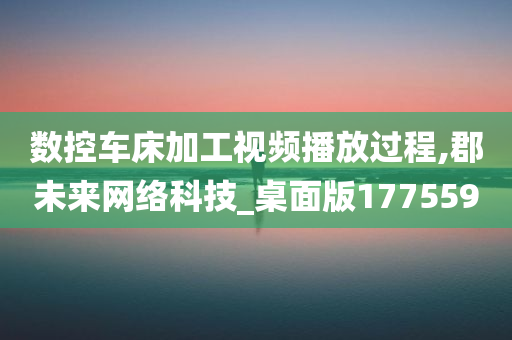 数控车床加工视频播放过程,郡未来网络科技_桌面版177559