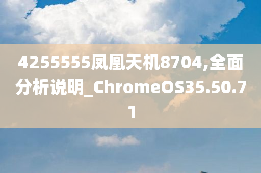 4255555凤凰天机8704,全面分析说明_ChromeOS35.50.71