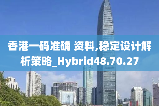 香港一码准确 资料,稳定设计解析策略_Hybrid48.70.27