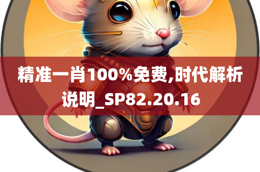 精准一肖100%免费,时代解析说明_SP82.20.16