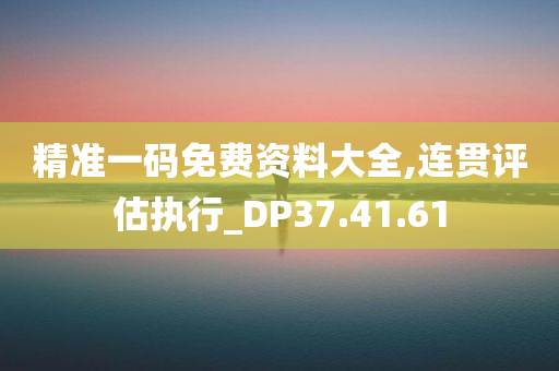 精准一码免费资料大全,连贯评估执行_DP37.41.61