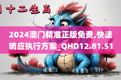 2024澳门精准正版免费,快速响应执行方案_QHD12.81.51